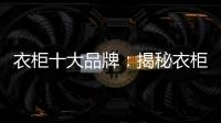 衣柜十大品牌：揭秘衣柜选购要点