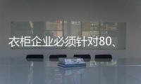 衣柜企业必须针对80、90后刚需做转型