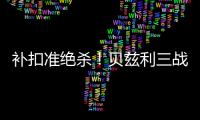 补扣准绝杀！贝兹利三战53+26+7帽获盛赞 湖媒盼佩总给训练营合同