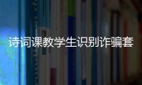 诗词课教学生识别诈骗套路
！斗门这堂跨界课堂有意思