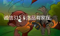 诚信315丨洛品有家在行动，每一款产品都是承诺
！