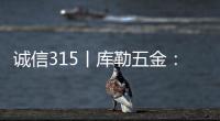 诚信315丨库勒五金：匠心质造，让每一扇门窗用上好五金