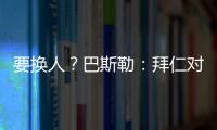 要换人�？巴斯勒	：拜仁对埃贝尔不满意，听说拜仁和法鹰总监有联系
