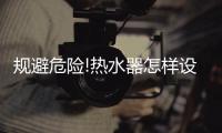 规避危险!热水器怎样设置度数合适?