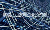 解读
：小家电企业投资海 外市场真的能杀出一条路?