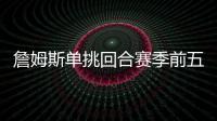 詹姆斯单挑回合赛季前五！库里不在前十	！