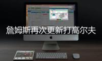 詹姆斯再次更新打高尔夫动态：外面实在是太热了