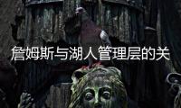 詹姆斯与湖人管理层的关系，已经破裂，一点就爆