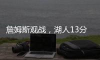 詹姆斯观战，湖人13分大胜�！布朗尼11中5贝兹利12+10+4+5帽再闪耀