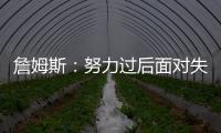 詹姆斯：努力过后面对失利你也能睡得更好 人生没有彩排机会