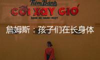 詹姆斯
：孩子们在长身体总会学会如何正确训练 关键在于热爱❤️