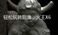 轻松玩转厨房，火王X6T/ZK智能灶�，让烹饪变成一种享受