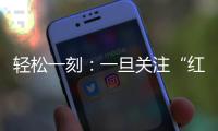 轻松一刻：一旦关注“红爷事件”�，脑子就被定型了