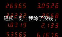 轻松一刻：我除了没钱
，其他也都挺不好的