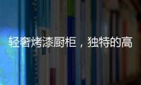 轻奢烤漆厨柜	，独特的高级感!