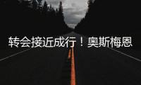 转会接近成行	！奥斯梅恩社媒晒加拉塔萨雷更衣室视频