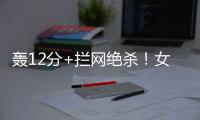 轰12分+拦网绝杀！女排又一19岁1米97新星蹿升：袁心玥替身创新高