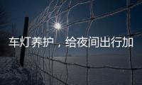 车灯养护�，给夜间出行加份保障