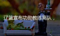 辽篮宣布功勋教练离队	，杨鸣又少了一个得力助手，赵继伟含泪不舍
