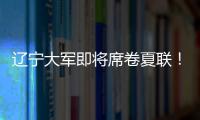 辽宁大军即将席卷夏联
！乌戈已在骑士报到
，杨鸣刘子庆今日启程
！
