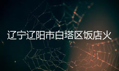 白塔区三里厨娘饭店发生火灾