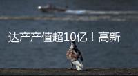 达产产值超10亿！高新区6月10个重点项目集中签约