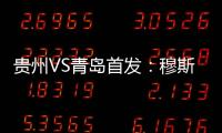 贵州VS青岛首发：穆斯利单箭头 刘健前腰外援冲锋