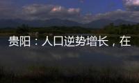 贵阳：人口逆势增长，在山水间书写城市发展新篇章
