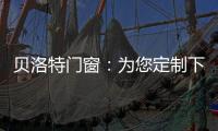 贝洛特门窗	：为您定制下一站幸福