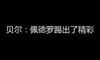 贝尔：佩德罗踢出了精彩且全面的比赛，配得上最佳球员称号