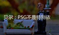 贝尔：PSG不是特别依赖某个人，而是他们整支队伍实力都很强