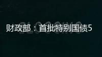 财政部：首批特别国债5000亿元将发行