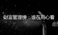 财富管理榜�：谁在用心看护你的财富？
