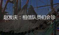 赵发庆：相信队员们会珍惜每一个主场
，取得理想的成绩