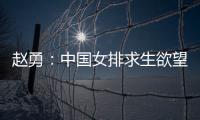 赵勇
�：中国女排求生欲望非常强
，年轻球员需要调整心态
