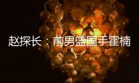赵探长：前男篮国手霍楠新赛季将加盟四川出任总经理