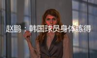 赵鹏：韩国球员身体练得跟坦克一样，再看咱们的像小鸡崽子