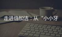走进倍加洁：从“小小牙刷”开启健康口腔新方式