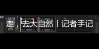 走�，去大自然丨记者手记