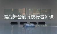 谍战舞台剧《夜行者》珠海开演，“日月贝”好戏陆续有来→