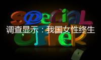 调查显示：我国女性终生无孩率已接近10%，初婚年龄升至26.3岁