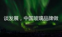 谈发展，中国玻璃品牌做起来不容易