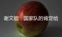 谢文能：国家队的肯定给了我信心