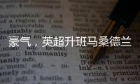 豪气	，英超升班马桑德兰队目前夏窗引援已花费1.155亿欧元