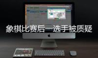 象棋比赛后一选手被质疑用“肛珠”作弊，中国象棋协会通报