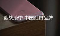 迎战淡季 中国灶具品牌从“攻坚”、“防守”着手