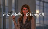运动选装备，给孩子选儿童运动鞋