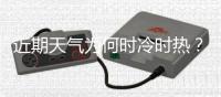 近期天气为何时冷时热�？