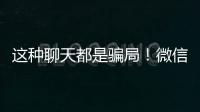 这种聊天都是骗局�！微信打击虚假投资理财诈骗