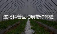 这场科普互动展带你体验航天员工作生活、感悟载人航天精神